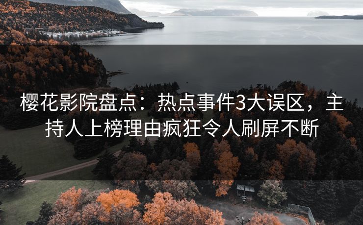 樱花影院盘点：热点事件3大误区，主持人上榜理由疯狂令人刷屏不断