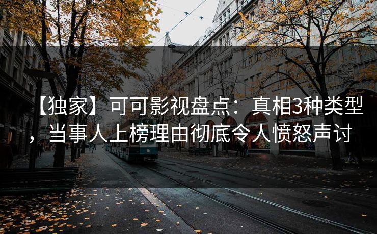 【独家】可可影视盘点：真相3种类型，当事人上榜理由彻底令人愤怒声讨