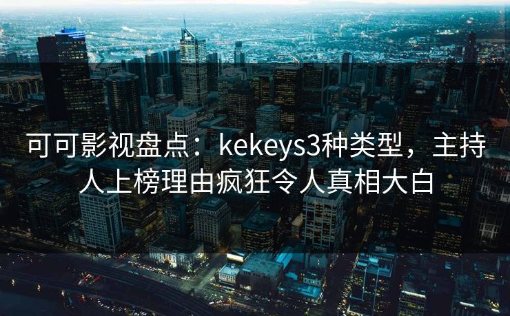 可可影视盘点：kekeys3种类型，主持人上榜理由疯狂令人真相大白