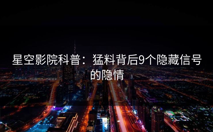 星空影院科普：猛料背后9个隐藏信号的隐情