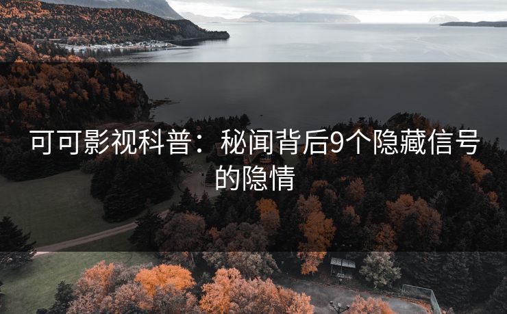 可可影视科普：秘闻背后9个隐藏信号的隐情