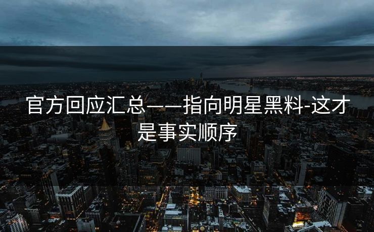 官方回应汇总——指向明星黑料-这才是事实顺序 官方回应汇总——指向明星黑料-这才是事实顺序