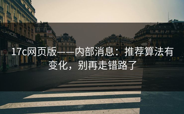 17c网页版——内部消息：推荐算法有变化，别再走错路了